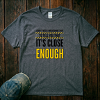 It's Close Enough T-Shirt
