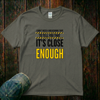 It's Close Enough T-Shirt