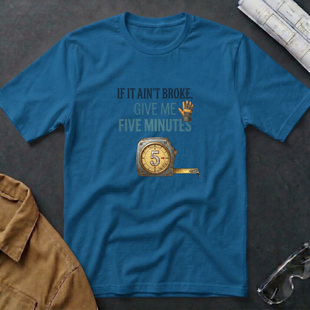If It Ain't Broke, Give Me Five Minutes T-Shirt