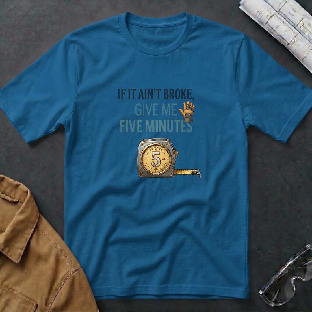 If It Ain't Broke, Give Me Five Minutes T-Shirt