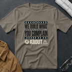 We Build What You Complain About T-Shirt