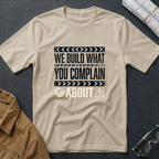We Build What You Complain About T-Shirt