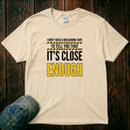 It's Close Enough T-Shirt