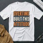 Overtime Built This Attitude T-Shirt