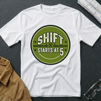 Shift Starts at 5 T-Shirt