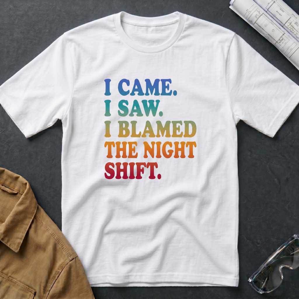 I Came. I Saw. I Blamed the Night Shift T-Shirt
