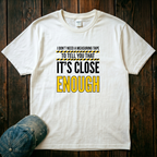 It's Close Enough T-Shirt